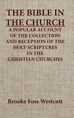 The Bible in the Church a Popular Account of the Collection and Reception of the Holy Scriptures in the Christian Churches