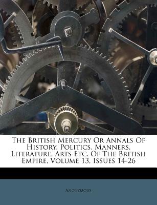 The British Mercury or Annals of History, Politics, Manners, Literature, Arts Etc. of the British Empire, Volume 13, Issues 14-26