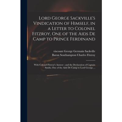 Lord George Sackville's Vindication of Himself, in a Letter to Colonel Fitzroy, One of the Aids De Camp to Prince Ferdinand; With Colonel Fitzroy's Answer; and the Declaration of Captain Smith, One of | 拾書所