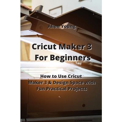 CRICUT MAKER: 4 BOOKS in 1 - Beginner's guide + Maker Guide + Design Space  + Project