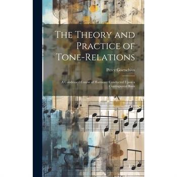 The Theory and Practice of Tone-relations; a Condensed Course of Harmony Conducted Upon a Contrapuntal Basis