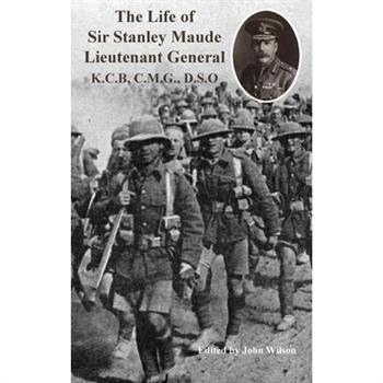 The Life of Sir Stanley Maude Lieutenant General K.C.B, C.M.G., D.S.O.