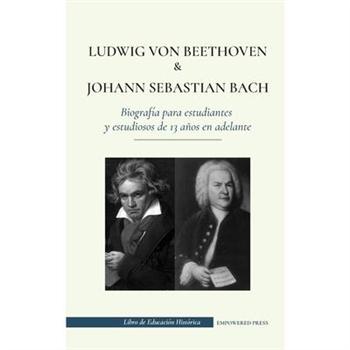 Ludwig van Beethoven y Johann Sebastian Bach - Biograf穩a para estudiantes y estudiosos de 13 a簽os en adelante