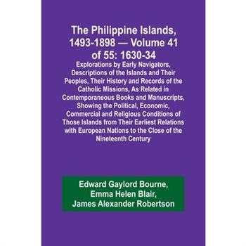 The Philippine Islands, 1493-1898 - Volume 41 of 55 1630-34 Explorations by Early Navigators, Descriptions of the Islands and Their Peoples, Their History and Records of the Catholic Missions, As Rela