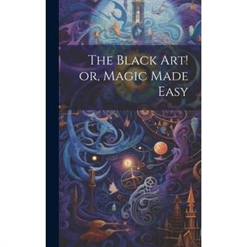 The Black Art! or, Magic Made Easy