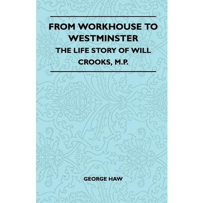 From Workhouse to Westminster - The Life Story of Will Crooks, M.P.