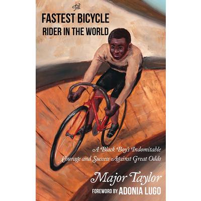 The Fastest Bicycle Rider in the World: The True Story of America’s First Black World Champion