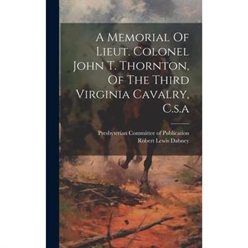 A Memorial Of Lieut. Colonel John T. Thornton, Of The Third Virginia Cavalry, C.s.a
