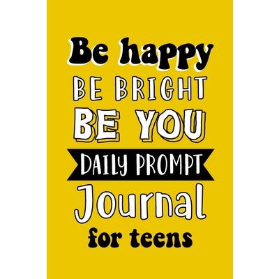 Be Happy Be Bright Be You Daily Prompt Journal for Teens