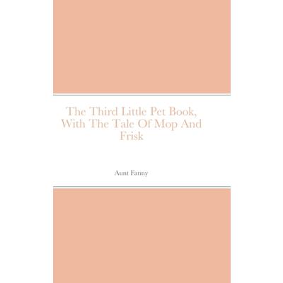 The Third Little Pet Book, With The Tale Of Mop And Frisk
