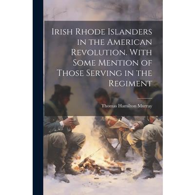 Irish Rhode Islanders in the American Revolution. With Some Mention of Those Serving in the Regiment | 拾書所