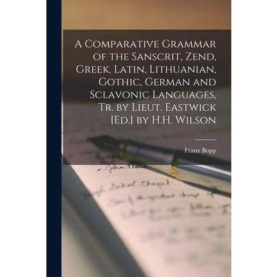 A Comparative Grammar of the Sanscrit, Zend, Greek, Latin, Lithuanian, Gothic, German and Sclavonic Languages, Tr. by Lieut. Eastwick [Ed.] by H.H. Wilson | 拾書所