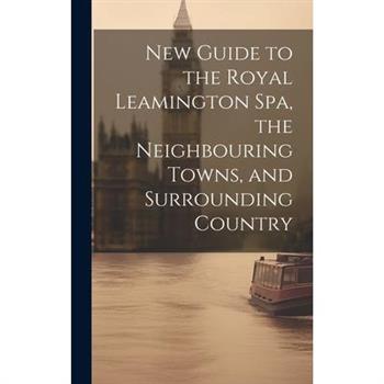 New Guide to the Royal Leamington Spa, the Neighbouring Towns, and Surrounding Country