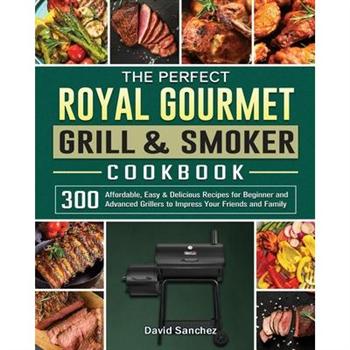 The Perfect Royal Gourmet Grill & Smoker Cookbook