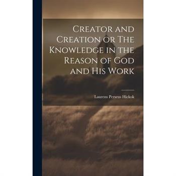 Creator and Creation or The Knowledge in the Reason of God and His Work