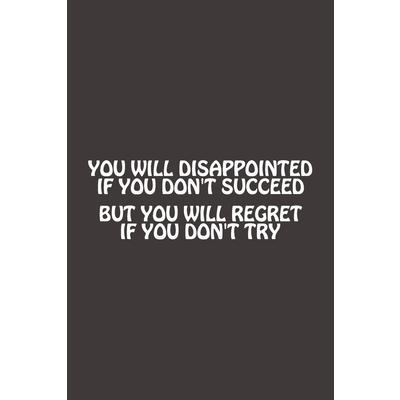 You Will Disappointed If You Don’t Succeed, But You Will Regret If You Dont Try