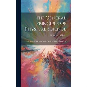 The General Principle Of Physical Science; an Introduction to the Study Of the General Principles Of