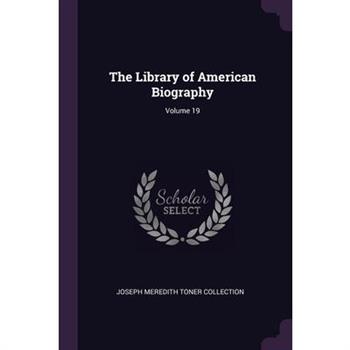 The Library of American Biography; Volume 19