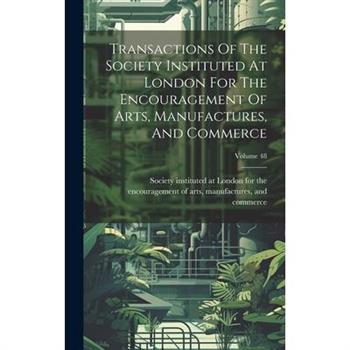 Transactions Of The Society Instituted At London For The Encouragement Of Arts, Manufactures, And Commerce; Volume 48