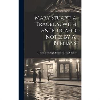 Mary Stuart, a Tragedy, With an Intr. and Notes by A. Bernays