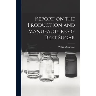Report on the Production and Manufacture of Beet Sugar [microform]
