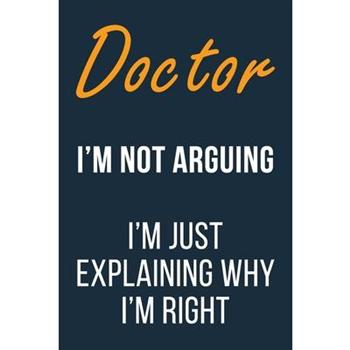 Doctor I’m not Arguing I’m Just Explaining Why I’m Right