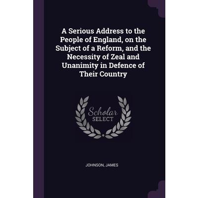 A Serious Address to the People of England, on the Subject of a Reform, and the Necessity of Zeal and Unanimity in Defence of Their Country