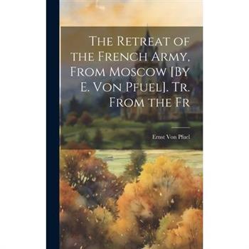 The Retreat of the French Army, From Moscow [By E. Von Pfuel]. Tr. From the Fr