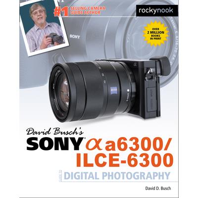 David Busch Sony Alpha A6300/Ilce-6300 Guide to Digital Photography