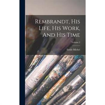Rembrandt, His Life, His Work, And His Time; Volume 2