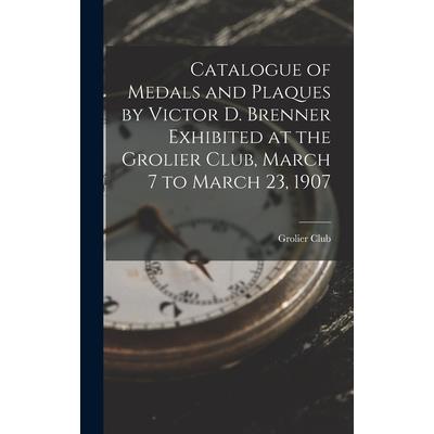 Catalogue of Medals and Plaques by Victor D. Brenner Exhibited at the Grolier Club, March 7 to March 23, 1907 | 拾書所