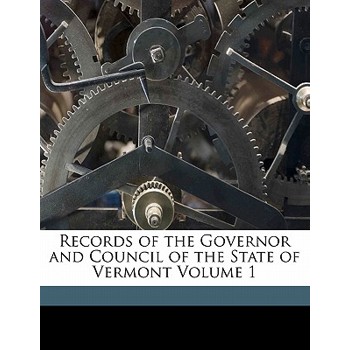 Records of the Governor and Council of the State of Vermont Volume 1