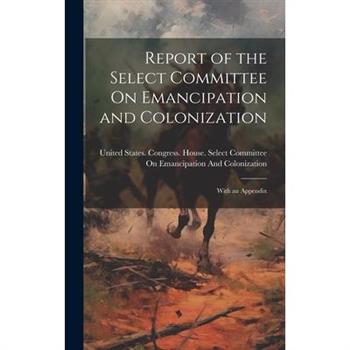 Report of the Select Committee On Emancipation and Colonization