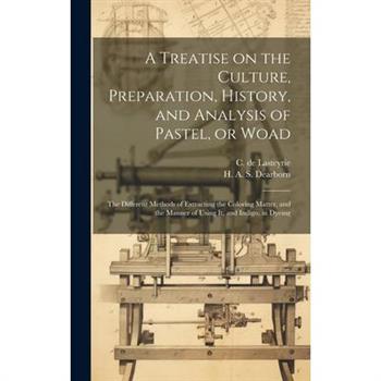 A Treatise on the Culture, Preparation, History, and Analysis of Pastel, or Woad