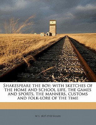 Shakespeare the Boy; With Sketches of the Home and School Life, the Games and Sports, the Manners, Customs and Folk-Lore of the Time