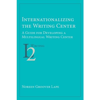 Internationalizing the Writing CenterA Guide for Developing a Multilingual Writing Center