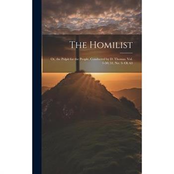 The Homilist; Or, the Pulpit for the People, Conducted by D. Thomas. Vol. 1-50; 51, No. 3- Ol. 63
