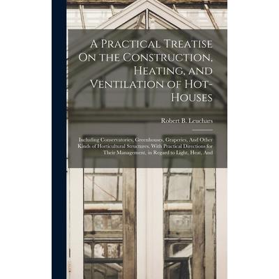 A Practical Treatise On the Construction, Heating, and Ventilation of Hot-Houses
