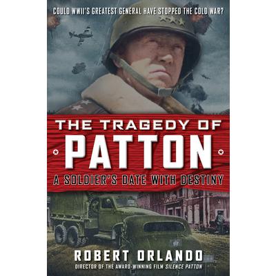 The Tragedy of Patton a Soldier’s Date with Destiny