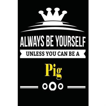 Always be Yourself Unless you Can Be A Pig