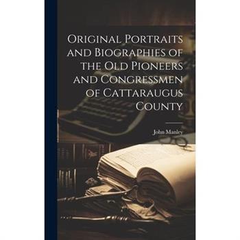 Original Portraits and Biographies of the Old Pioneers and Congressmen of Cattaraugus County
