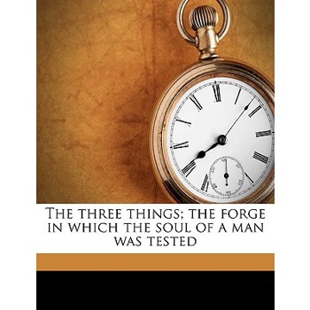 The Three Things; The Forge in Which the Soul of a Man Was Tested