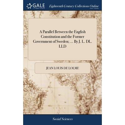 A Parallel Between the English Constitution and the Former Government of Sweden; ... By J. L. DL. LLD