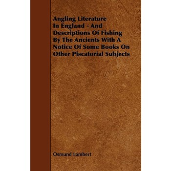 Angling Literature in England - and Descriptions of Fishing by the Ancients With a Notice