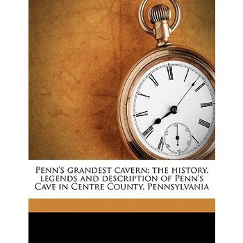 Penn’s Grandest Cavern; The History, Legends and Description of Penn’s Cave in Centre County, Pennsylvania