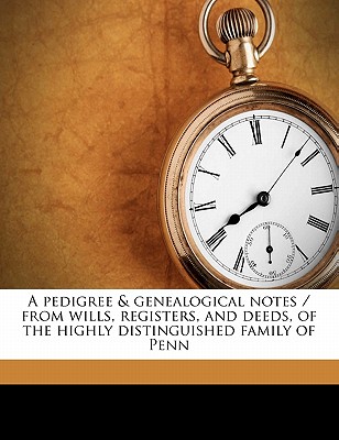 A Pedigree & Genealogical Notes / From Wills, Registers, and Deeds, of the Highly Distinguished Family of Penn