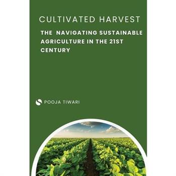 The Cultivated Harvest Navigating Sustainable Agriculture in the 21st Century