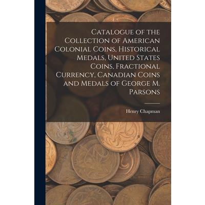 Catalogue of the Collection of American Colonial Coins, Historical Medals, United States Coins, Fractional Currency, Canadian Coins and Medals of George M. Parsons | 拾書所