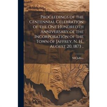 Proceedings of the Centennial Celebration of the one Hundredth Anniversary of the Incorporation of the Town of Jaffrey, N. H., August 20, 1873 ..