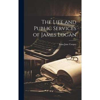 The Life and Public Services of James Logan